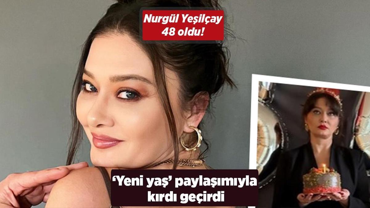 Nurgül Yeşilçay 48 oldu! ‘Yeni yaş’ paylaşımıyla kırdı geçirdi